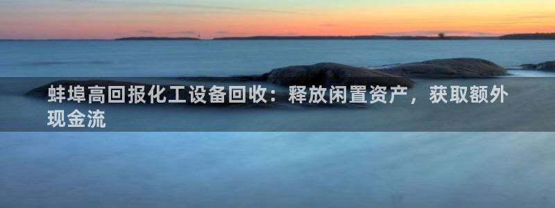 新城平台终7O777：蚌埠高回报化工设备回收：释放