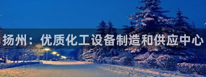 新城平台登录入口官网网址：扬州：优质化工设备制造和供应中心